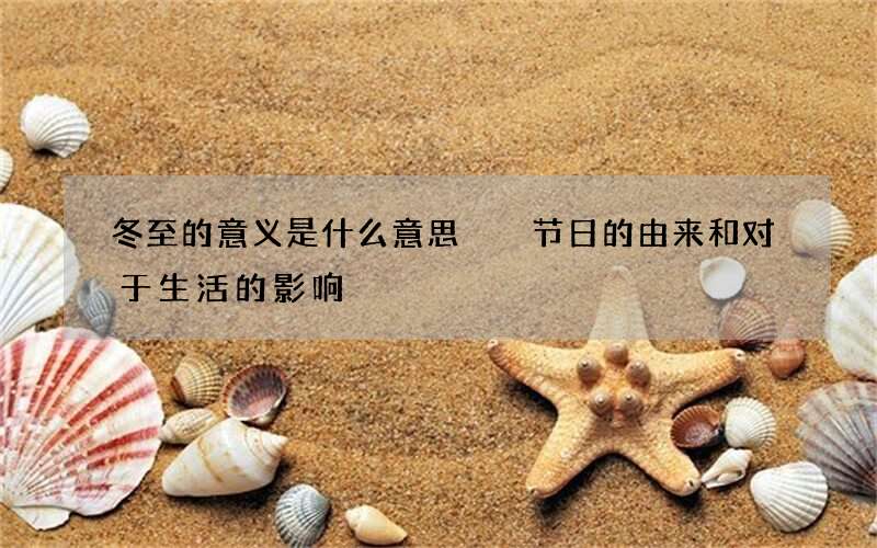 冬至的意义是什么意思  节日的由来和对于生活的影响
